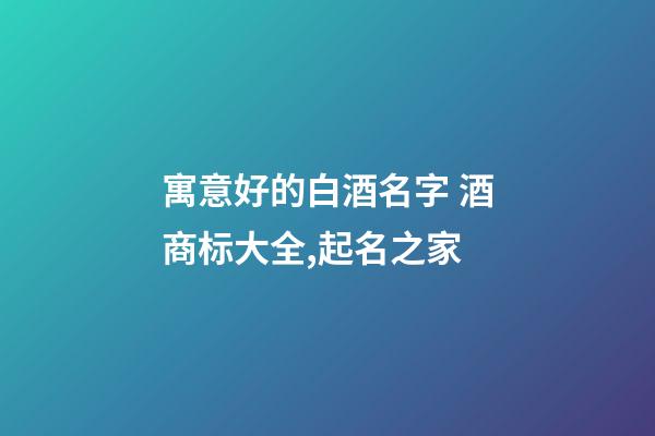 寓意好的白酒名字 酒商标大全,起名之家-第1张-商标起名-玄机派